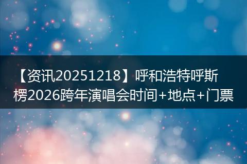【资讯20251218】呼和浩特呼斯楞2026跨年演唱会时间+地点+门票