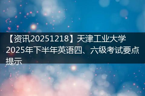 【资讯20251218】天津工业大学2025年下半年英语四、六级考试要点提示