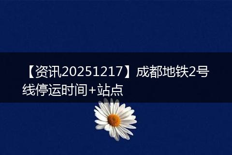 【资讯20251217】成都地铁2号线停运时间+站点