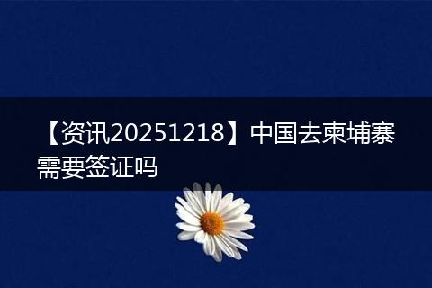 【资讯20251218】中国去柬埔寨需要签证吗