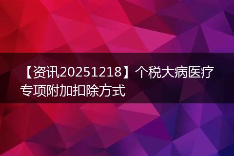 【资讯20251218】个税大病医疗专项附加扣除方式