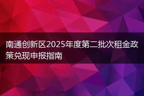 南通创新区2025年度第二批次租金政策兑现申报指南