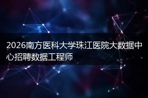 2026南方医科大学珠江医院大数据中心招聘数据工程师