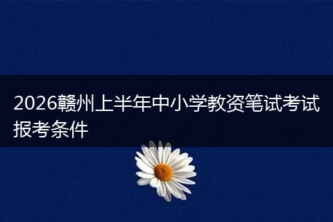 2026赣州上半年中小学教资笔试考试报考条件