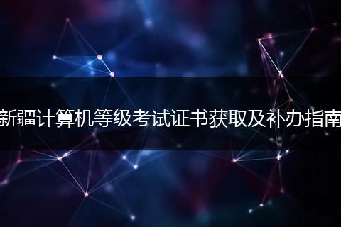 新疆计算机等级考试证书获取及补办指南