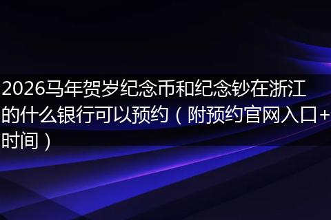 2026马年贺岁纪念币和纪念钞在浙江的什么银行可以预约（附预约官网入口+时间）