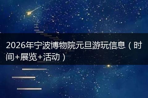 2026年宁波博物院元旦游玩信息（时间+展览+活动）