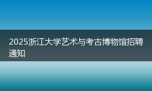2025浙江大学艺术与考古博物馆招聘通知