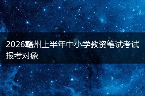 2026赣州上半年中小学教资笔试考试报考对象