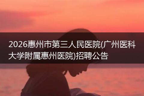 2026惠州市第三人民医院(广州医科大学附属惠州医院)招聘公告