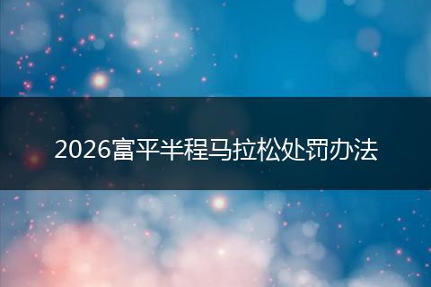 2026富平半程马拉松处罚办法