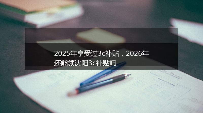 2025年享受过3c补贴，2026年还能领沈阳3c补贴吗