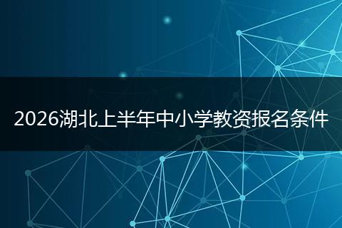 2026湖北上半年中小学教资报名条件