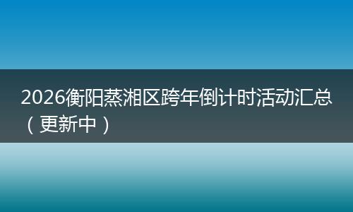 2026衡阳蒸湘区跨年倒计时活动汇总（更新中）