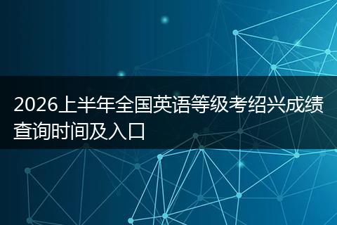 2026上半年全国英语等级考绍兴成绩查询时间及入口