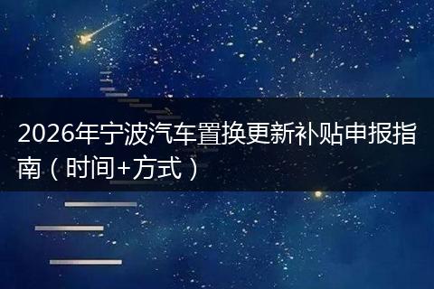 2026年宁波汽车置换更新补贴申报指南(时间+方式)