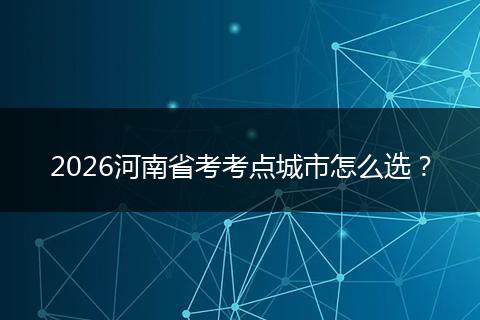 2026河南省考考点城市怎么选？