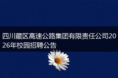 四川藏区高速公路集团有限责任公司2026年校园招聘公告