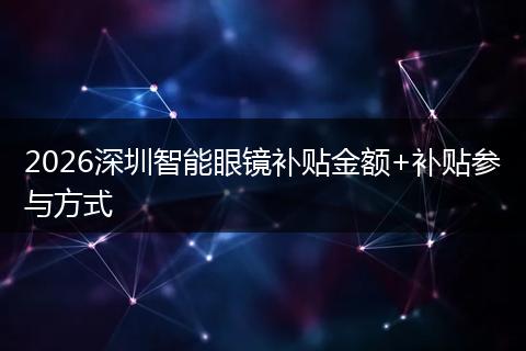 2026深圳智能眼镜补贴金额+补贴参与方式