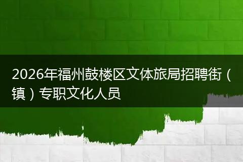 2026年福州鼓楼区文体旅局招聘街(镇)专职文化人员