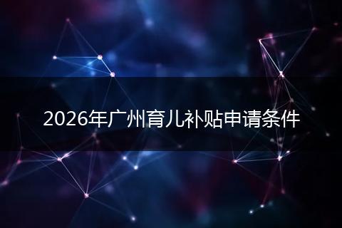 2026年广州育儿补贴申请条件