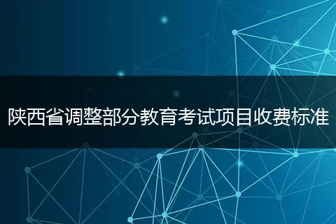 陕西省调整部分教育考试项目收费标准