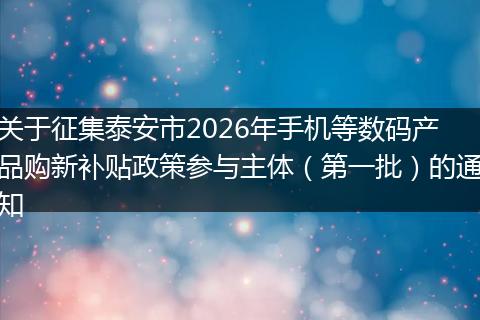 关于征集泰安市2026年手机等数码产品购新补贴政策参与主体（第一批）的通知