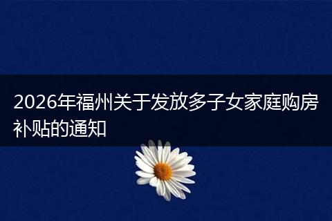 2026年福州关于发放多子女家庭购房补贴的通知
