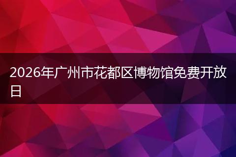 2026年广州市花都区博物馆免费开放日