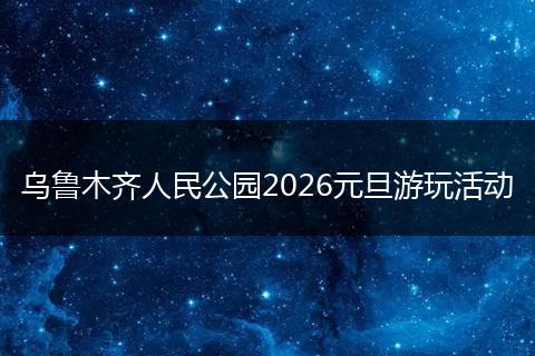 乌鲁木齐人民公园2026元旦游玩活动