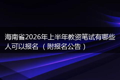 海南省2026年上半年教资笔试有哪些人可以报名 (附报名公告)