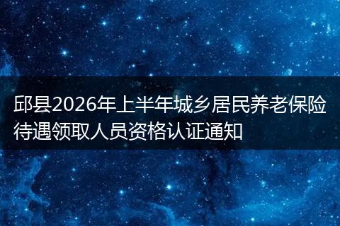 邱县2026年上半年城乡居民养老保险待遇领取人员资格认证通知