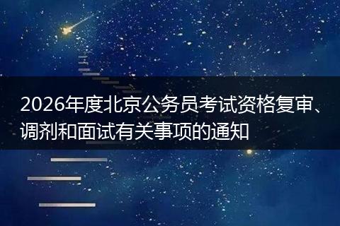 2026年度北京公务员考试资格复审、调剂和面试有关事项的通知