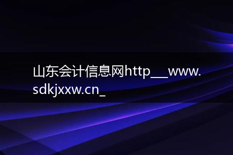 山东会计信息网http___www.sdkjxxw.cn_