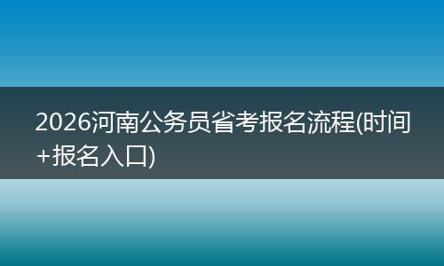 2026河南公务员省考报名流程(时间+报名入口)