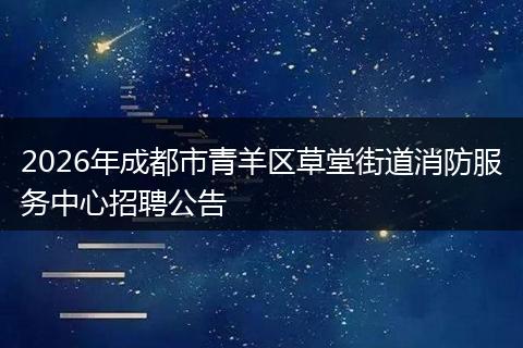 2026年成都市青羊区草堂街道消防服务中心招聘公告