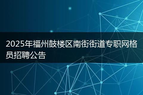 2025年福州鼓楼区南街街道专职网格员招聘公告