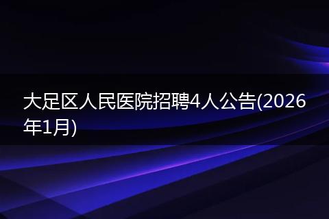 大足区人民医院招聘4人公告(2026年1月)