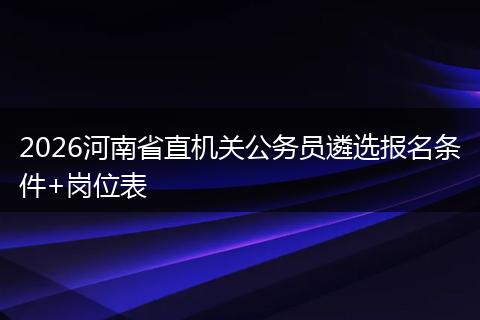 2026河南省直机关公务员遴选报名条件+岗位表