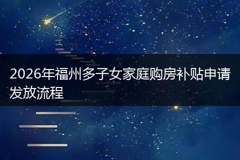 2026年福州多子女家庭购房补贴申请发放流程