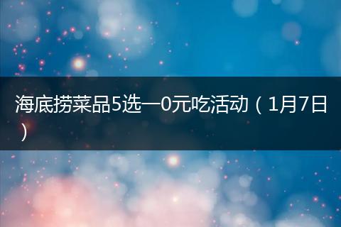 海底捞菜品5选一0元吃活动（1月7日）