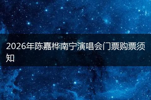 2026年陈嘉桦南宁演唱会门票购票须知