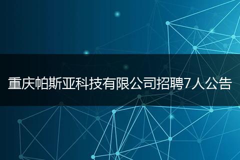 重庆帕斯亚科技有限公司招聘7人公告