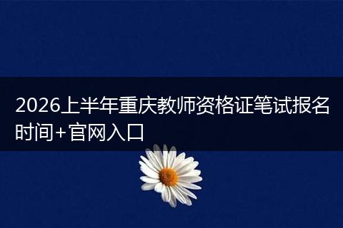 2026上半年重庆教师资格证笔试报名时间+官网入口
