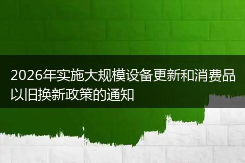 2026年实施大规模设备更新和消费品以旧换新政策的通知