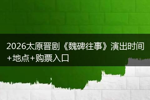 2026太原晋剧《魏碑往事》演出时间+地点+购票入口