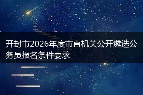 开封市2026年度市直机关公开遴选公务员报名条件要求