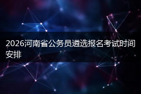 2026河南省公务员遴选报名考试时间安排