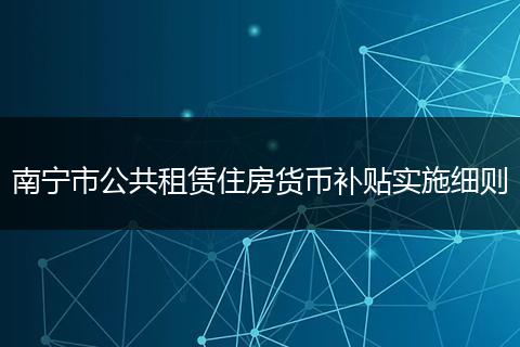 南宁市公共租赁住房货币补贴实施细则