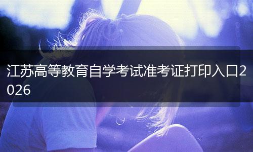 江苏高等教育自学考试准考证打印入口2026